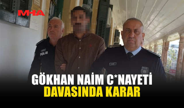 GÖKHAN NAİM CİNAYETİNDE KARAR: ZANLIYA HAPİS CEZASI VERİLDİ