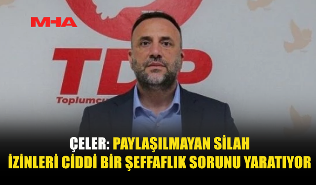 ÇELER: PAYLAŞILMAYAN SİLAH İZİNLERİ CİDDİ BİR ŞEFFAFLIK SORUNU YARATIYOR