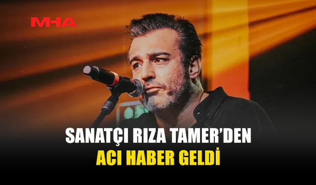 RIZA TAMER’DEN ACI HABER GELDİ