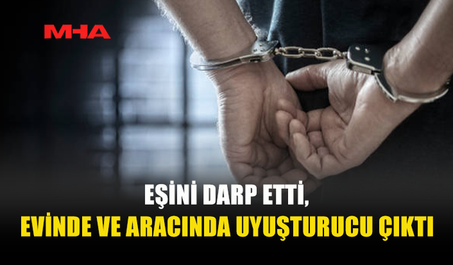 EŞİNE SALDIRDI‚ EVİNDE VE ARACINDA UY*ŞTURUCU ÇIKTI
