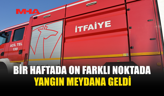 BİR HAFTADA 10 YANGIN VE 20 ÖZEL SERVİS OLAYI MEYDANA GELDİ