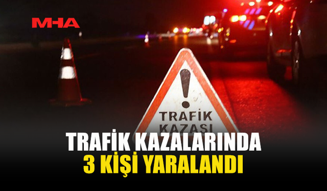ÜÇ FARKLI NOKTADA TRAFİK KAZASI MEYDANA GELDİ
