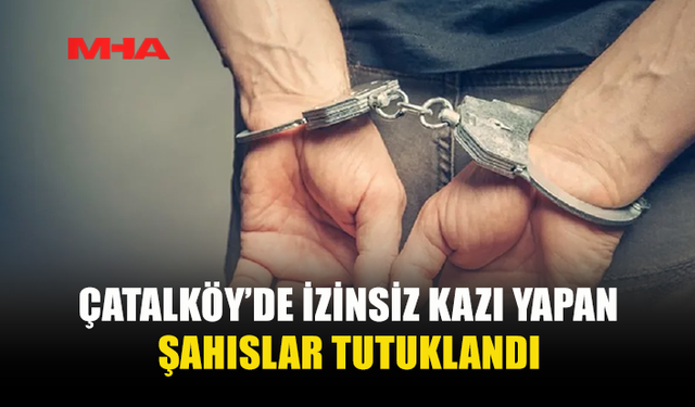 ÇATALKÖY’DE KAÇAK KAZI YAPAN ŞAHISLAR SUÇÜSTÜ YAKALANDI