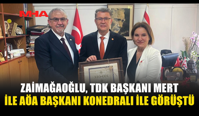 ZAİMAĞAOĞLU, TDK BAŞKANI MERT İLE AÖA BAŞKANI KONEDRALI İLE BİR ARAYA GELDİ