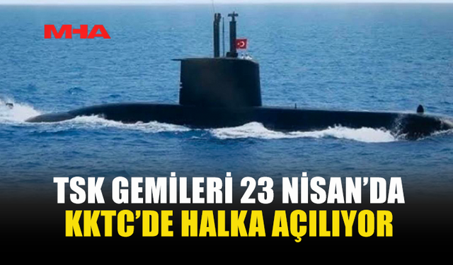 23 NİSAN KUTLAMALARI KAPSAMINDA TSK GEMİLERİ KKTC’DE HALKA AÇILACAK
