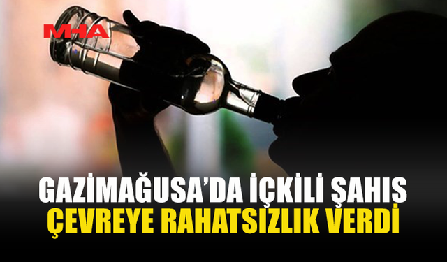 GAZİMAĞUSA'DA ALKOLLÜ ŞAHIS ORTALIĞI KARIŞTIRDI