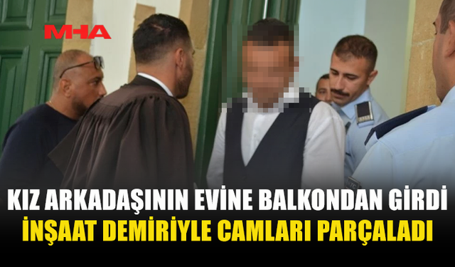 İNŞAAT DEMİRİYLE KIZ ARKADAŞININ EVİNİN CAMLARINI PARÇALADI