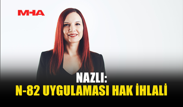 NAZLI: KIBRISLI TÜRKLER MAĞDUR EDİLİYOR