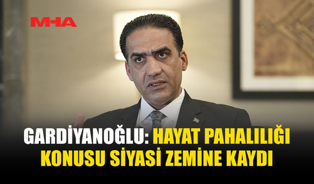 GARDİYANOĞLU: “HAYAT PAHALILIĞI TARTIŞMASI SİYASETE DÖNÜŞTÜ”