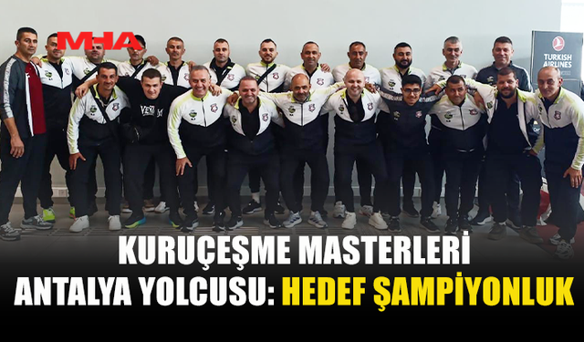 KURUÇEŞME MASTERLERİ ANTALYA YOLUNDA