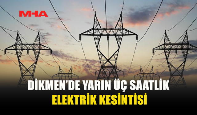 DİKMEN’DE YARIN ÜÇ SAAT ELEKTRİK VERİLEMEYECEK