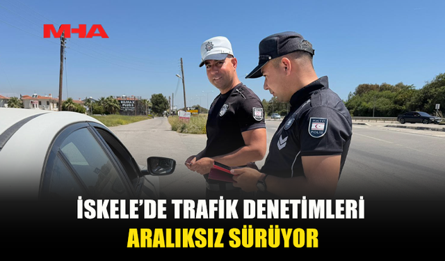 YOLLAR EMİN ELLERDE! İSKELE TRAFİĞİNDE SIKI DENETİM