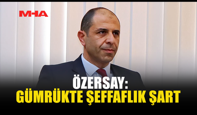 ÖZERSAY: GÜMRÜKTE İNCELEME YAPILMALI