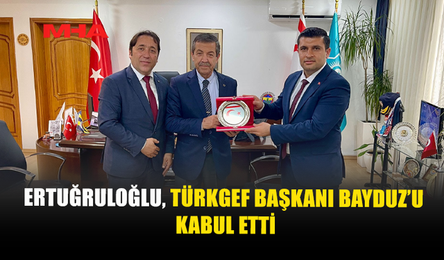 TÜRKGEF HEYETİNDEN DIŞİŞLERİ BAKANI ERTUĞRULOĞLU’NA ZİYARET