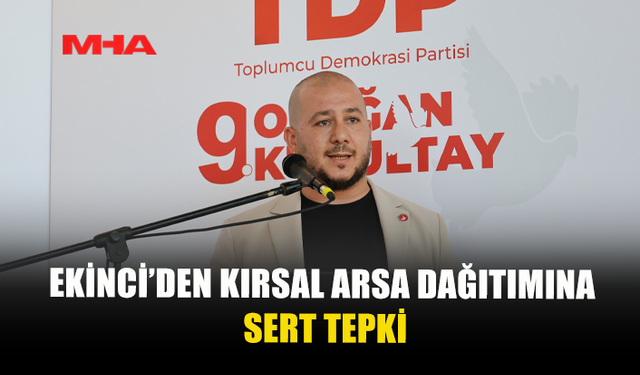 EKİNCİ, KIRSAL KESİM ARSASI DAĞITILMASINI ELEŞTİRDİ