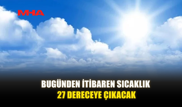 HAFTA BOYUNCA SICAK HAVA, PAZAR GÜNÜ YER YER SAĞANAK UYARISI