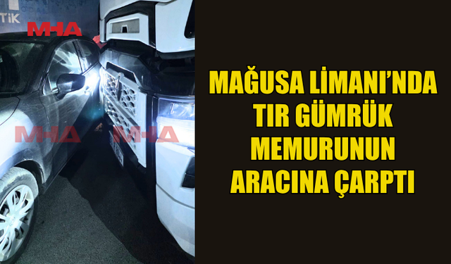 GÜMRÜK MEMURUNUN ARACINA TIR ÇARPTI