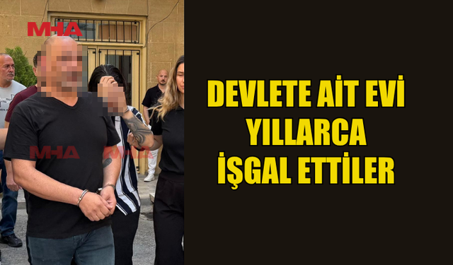 DEVLETE AİT EVİ YILLARCA İZİNSİZ KULLANDILAR