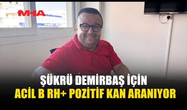 ŞÜKRÜ DEMİRBAŞ İÇİN ACİL B RH+ POZİTİF KAN ARANIYOR