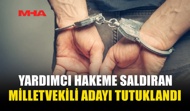 MİLLET VEKİLİ ADAYI YARDIMCI HAKEME SALDIRDI