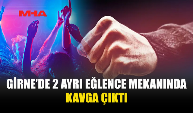 GİRNE’DE EĞLENCE MEKANLARINDA KAVGA!