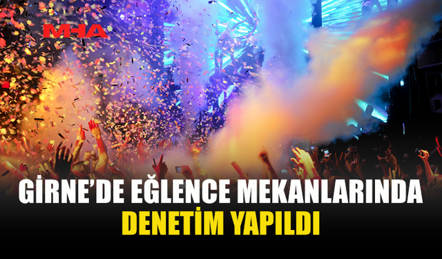 GİRNE’DE EĞLENCE MEKANLARINA SIKI DENETİM