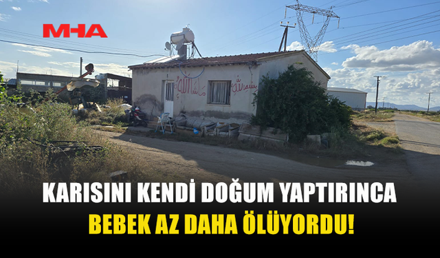 EVDE EŞİNİN DOĞUMUNU YAPTIRDI, BEBEK ÖLÜMDEN DÖNDÜ