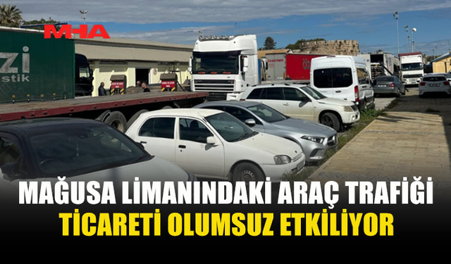 MAĞUSA LİMANI’NDA ARAÇ YOĞUNLUĞU TİCARETİ VURUYOR