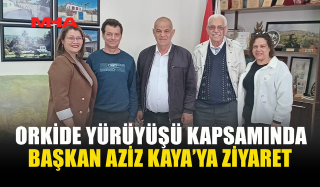ORKİDE YÜRÜYÜŞÜ İÇİN AZİZ KAYA’YA NEZAKET ZİYARETİ