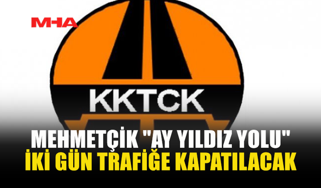 MEHMETÇİK AY YILDIZ YOLU TRAFİĞE KAPATILIYOR