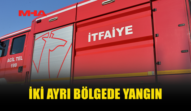 İKİ AYRI BÖLGEDE ÇIKAN YANGIN HASARA NEDEN OLDU