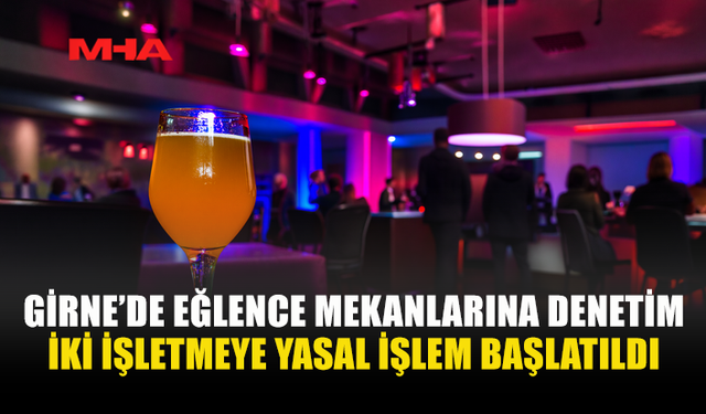 GİRNE’DE EĞLENCE MEKANLARINA DENETİM
