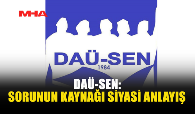 DAÜ-SEN’DEN HÜKÜMETE SERT ELEŞTİRİ