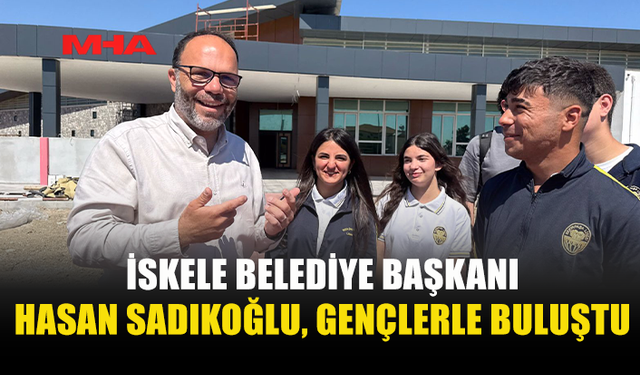 SADIKOĞLU: “GENÇLERİMİZİN GÖRÜŞLERİ ÇOK KIYMETLİ”