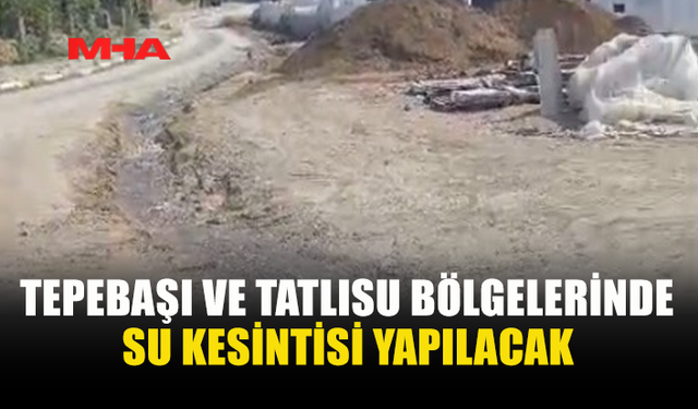 TEPEBAŞI VE TATLISU’DA SU KESİNTİSİ