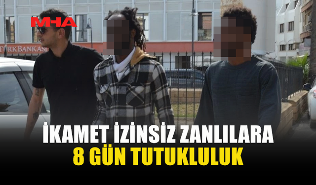 İKAMET İZİNSİZ ZANLILAR 8 GÜN TUTUKLU KALACAK