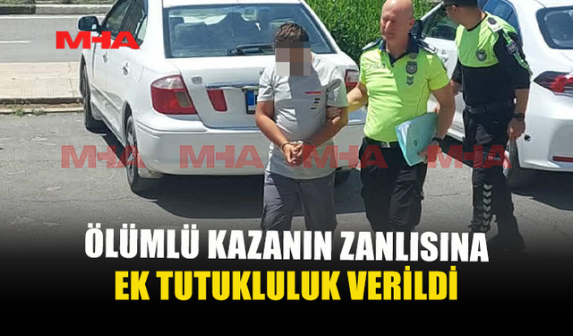ÖLÜMLÜ KAZANIN ZANLISI YENİDEN MAHKEMEYE ÇIKARILDI