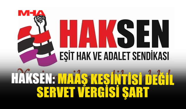 HAKSEN: KRİZİN FATURASINI EMEKÇİ DEĞİL ZENGİN ÖDEMELİ