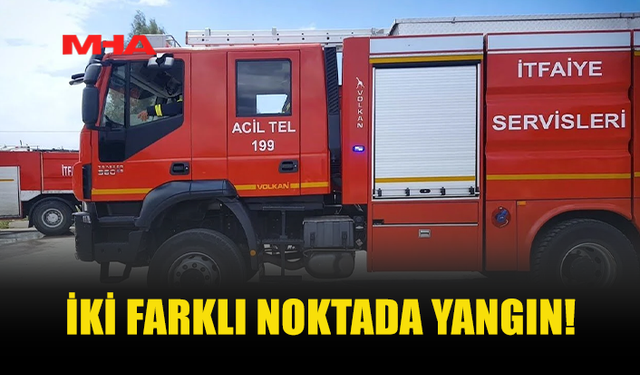 İKİ FARKLI NOKTADA YANGIN MEYDANA GELDİ