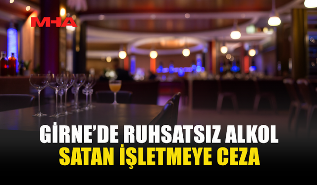 GİRNE’DE RUHSATSIZ ALKOL SATIŞI TESPİT EDİLDİ