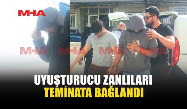 YASAKLI MADDE İLE YAKALANAN ZANLILAR TEMİNATA BAĞLANDI