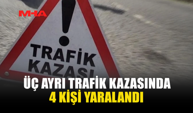 ÜÇ AYRI TRAFİK KAZASINDA 4 KİŞİ YARALANDI, ALKOLLÜ SÜRÜCÜ TUTUKLANDI