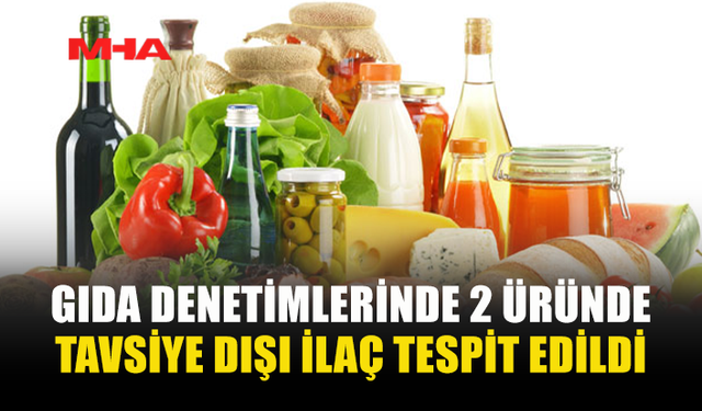 GIDA DENETİMLERİNDE İKİ ÜRÜNDE OLUMSUZ SONUÇ