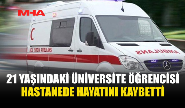 21 YAŞINDAKİ BUSE KARA HASTANEDE HAYATINI KAYBETTİ