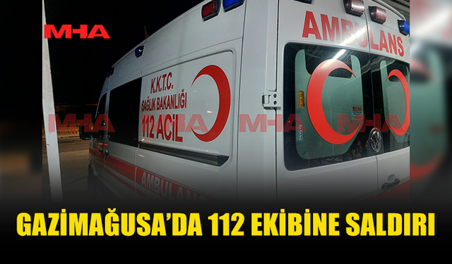 GAZİMAĞUSA'DA ACİL SAĞLIK EKİBİ SALDIRIYA UĞRADI