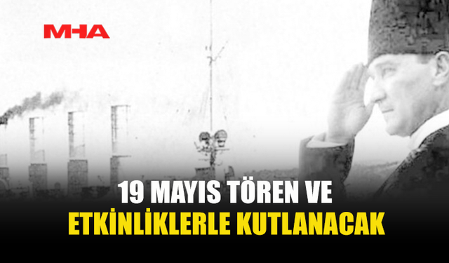19 MAYIS ATATÜRK’Ü ANMA, GENÇLİK VE SPOR BAYRAMI TÖREN VE ETKİNLİKLERLE KUTLANIYOR
