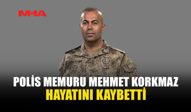 POLİS MEMURU MEHMET KORKMAZ YAŞAMINI YİTİRDİ