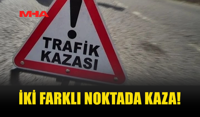 İKİ FARKLI NOKTADA TRAFİK KAZASI MEYDANA GELDİ