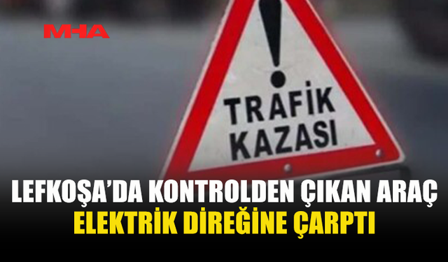 LEFKOŞA'DA ELEKTRİK DİREĞİNE ÇARPAN SÜRÜCÜ YARALANDI