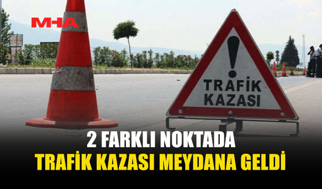 2 FARKLI NOKTADA KAZA MEYDANA GELDİ